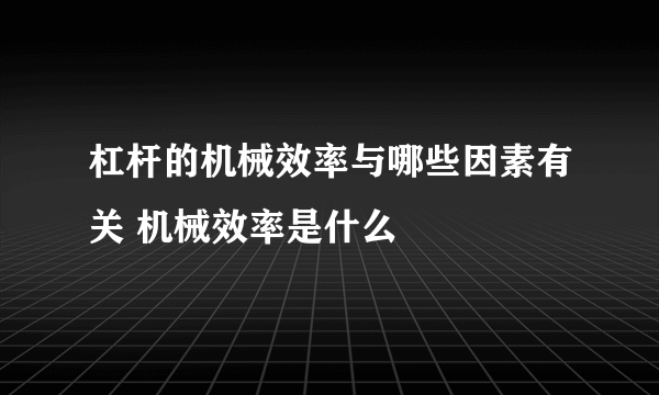 杠杆的机械效率与哪些因素有关 机械效率是什么