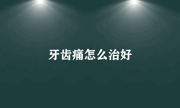 牙齿痛怎么治好
