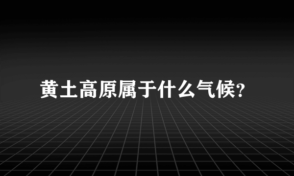 黄土高原属于什么气候？