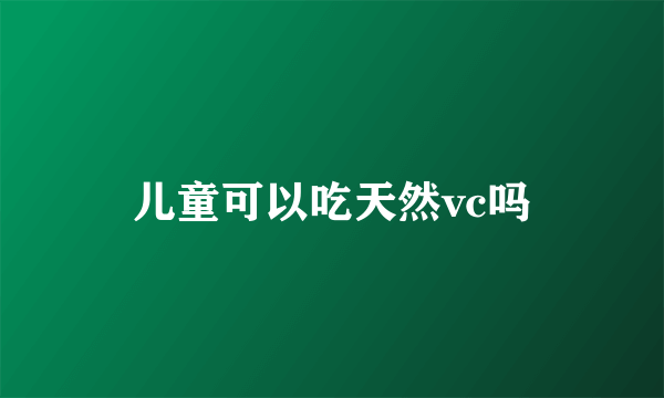 儿童可以吃天然vc吗