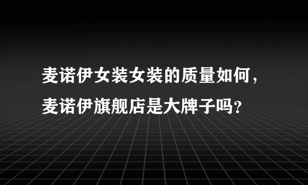 麦诺伊女装女装的质量如何，麦诺伊旗舰店是大牌子吗？