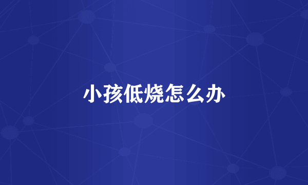 小孩低烧怎么办