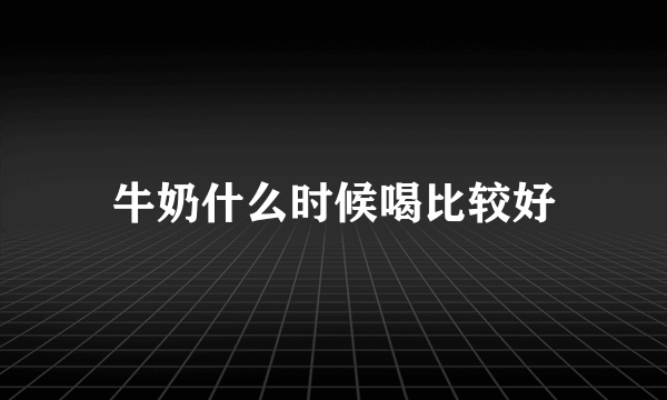 牛奶什么时候喝比较好