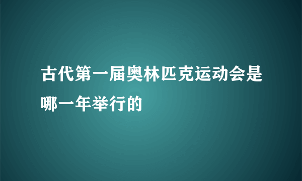 古代第一届奥林匹克运动会是哪一年举行的