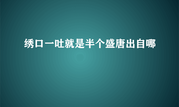 绣口一吐就是半个盛唐出自哪