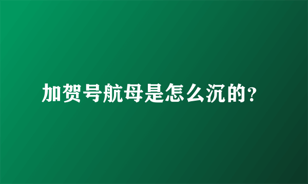 加贺号航母是怎么沉的？