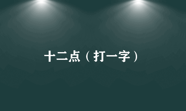 十二点（打一字）