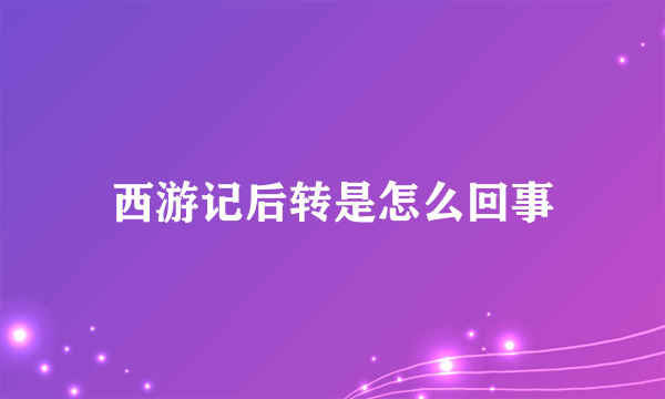 西游记后转是怎么回事