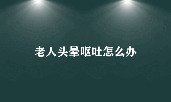 老人头晕呕吐怎么办