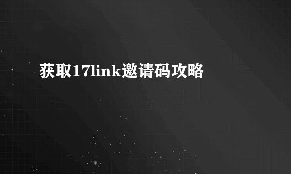 获取17link邀请码攻略