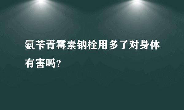 氨苄青霉素钠栓用多了对身体有害吗？