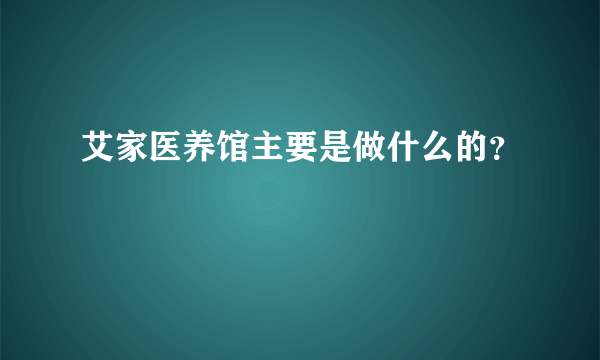 艾家医养馆主要是做什么的？