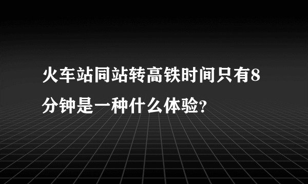 火车站同站转高铁时间只有8分钟是一种什么体验？