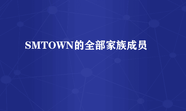 SMTOWN的全部家族成员