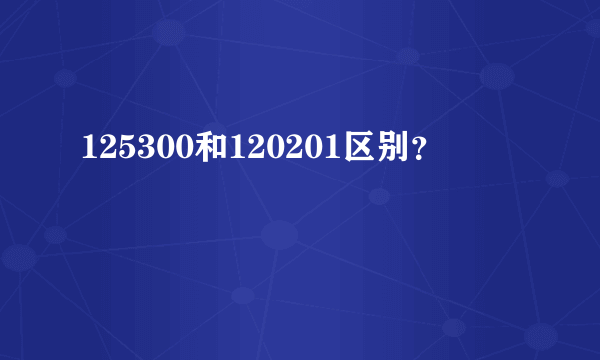 125300和120201区别？
