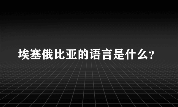埃塞俄比亚的语言是什么？