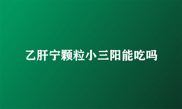 乙肝宁颗粒小三阳能吃吗