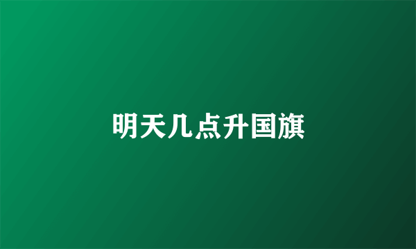 明天几点升国旗