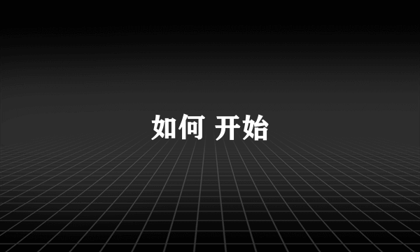 如何 开始