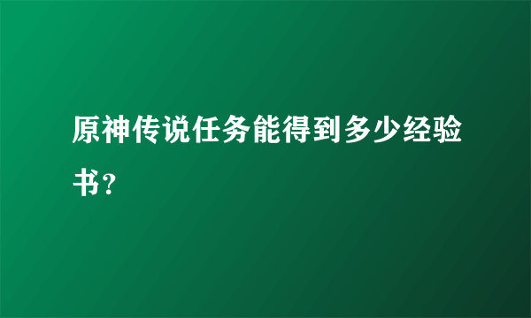 原神传说任务能得到多少经验书？