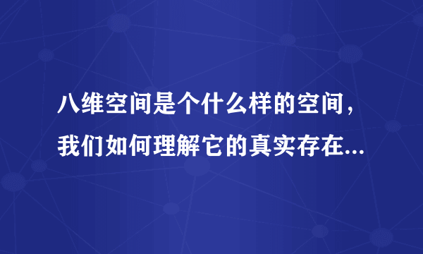 八维空间是个什么样的空间，我们如何理解它的真实存在，请各位大德开示。、