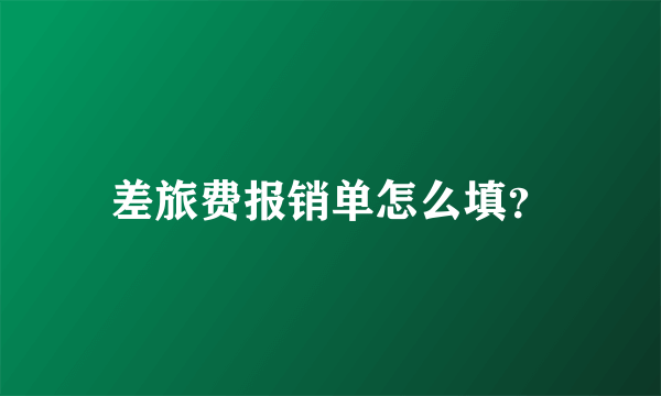 差旅费报销单怎么填？