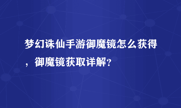 梦幻诛仙手游御魔镜怎么获得，御魔镜获取详解？