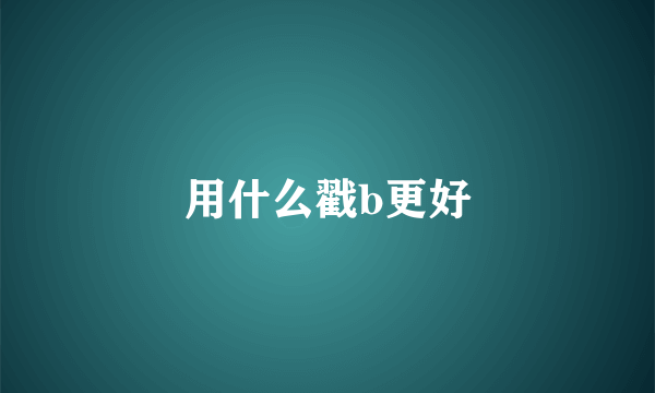 用什么戳b更好
