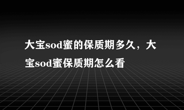 大宝sod蜜的保质期多久，大宝sod蜜保质期怎么看