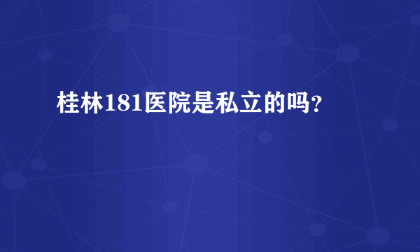 桂林181医院是私立的吗？
