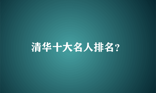 清华十大名人排名？