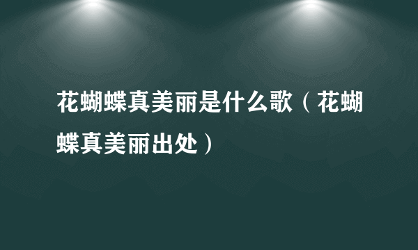 花蝴蝶真美丽是什么歌（花蝴蝶真美丽出处）