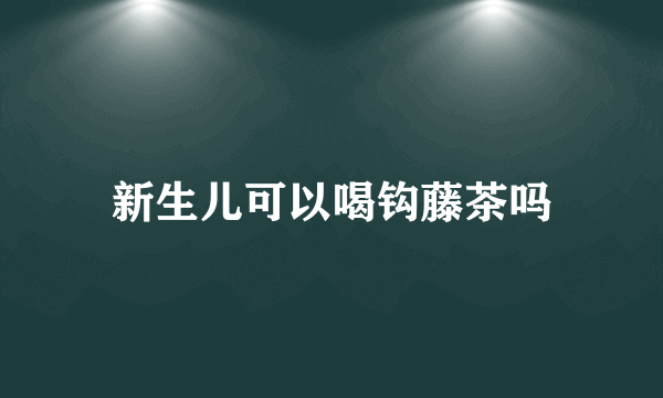 新生儿可以喝钩藤茶吗