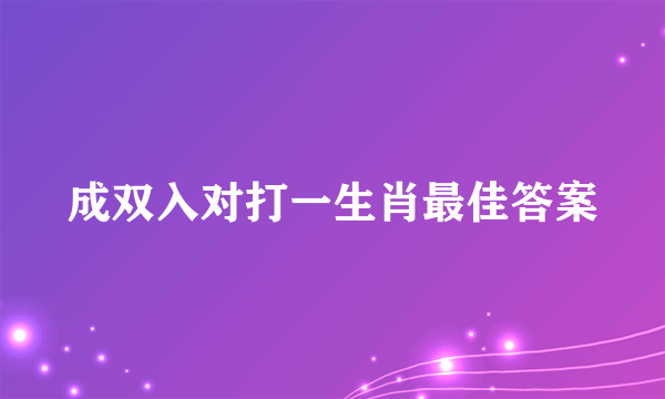 成双入对打一生肖最佳答案