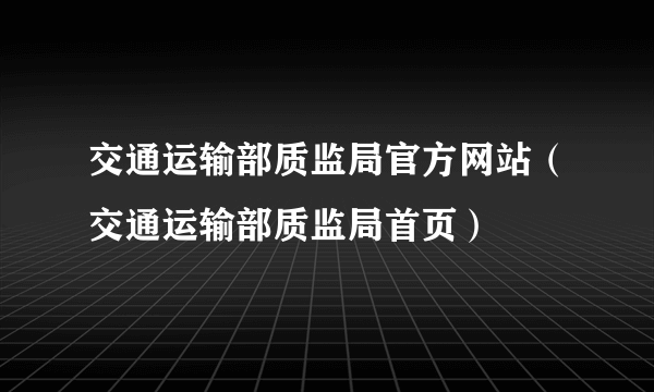 交通运输部质监局官方网站（交通运输部质监局首页）