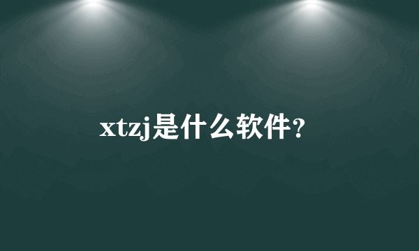 xtzj是什么软件？
