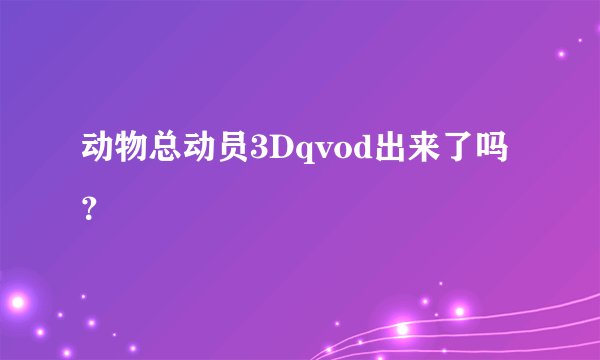 动物总动员3Dqvod出来了吗？