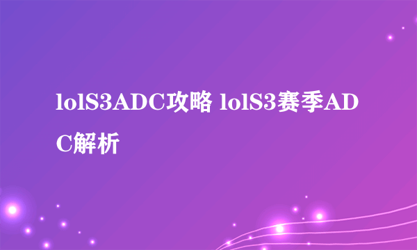 lolS3ADC攻略 lolS3赛季ADC解析