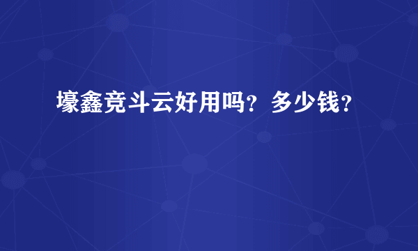 壕鑫竞斗云好用吗？多少钱？