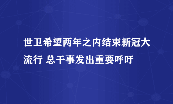 世卫希望两年之内结束新冠大流行 总干事发出重要呼吁