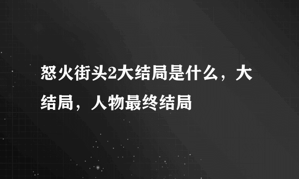 怒火街头2大结局是什么，大结局，人物最终结局
