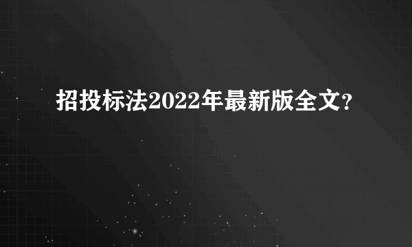 招投标法2022年最新版全文？