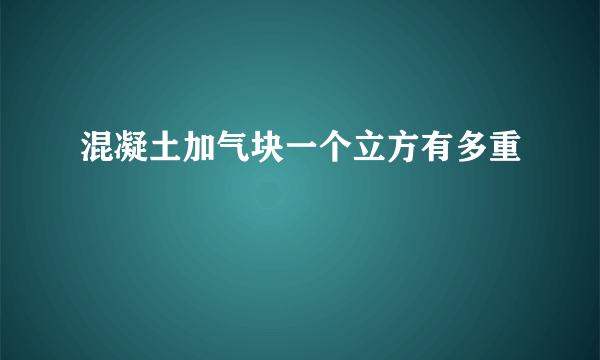 混凝土加气块一个立方有多重