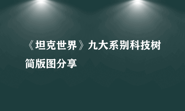 《坦克世界》九大系别科技树简版图分享