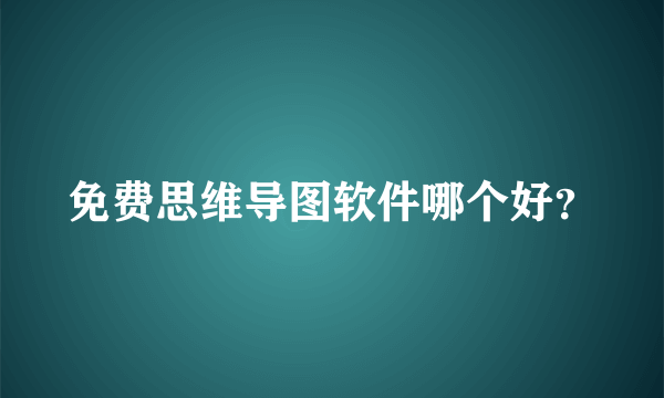 免费思维导图软件哪个好？