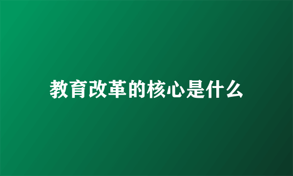 教育改革的核心是什么