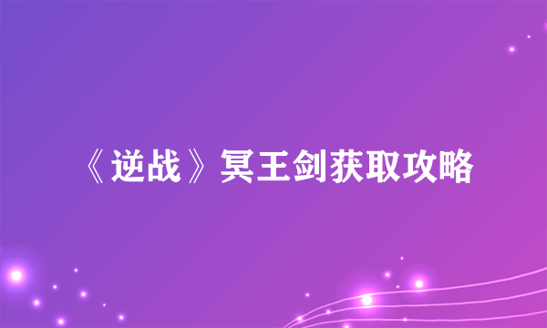 《逆战》冥王剑获取攻略