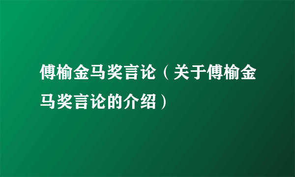 傅榆金马奖言论（关于傅榆金马奖言论的介绍）