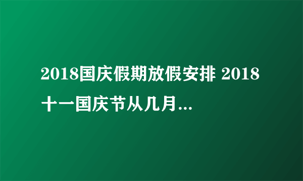 2018国庆假期放假安排 2018十一国庆节从几月几号开始放假