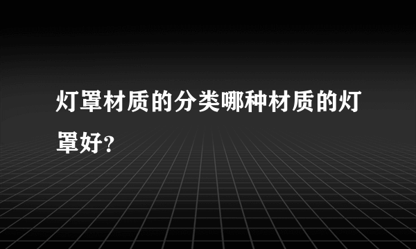 灯罩材质的分类哪种材质的灯罩好？